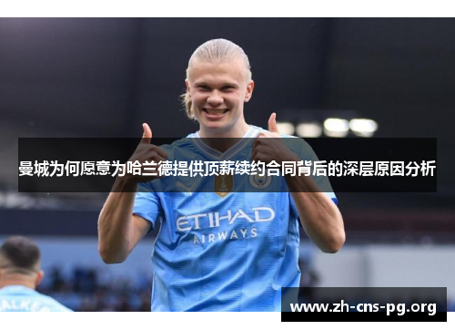 曼城为何愿意为哈兰德提供顶薪续约合同背后的深层原因分析 曼城为何愿意为哈兰德提供顶薪续约合同背后的深层原因分析