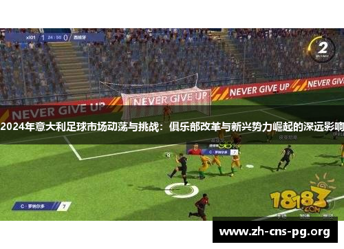 2024年意大利足球市场动荡与挑战：俱乐部改革与新兴势力崛起的深远影响