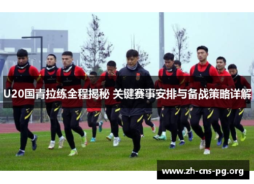 U20国青拉练全程揭秘 关键赛事安排与备战策略详解 U20国青拉练全程揭秘 关键赛事安排与备战策略详解