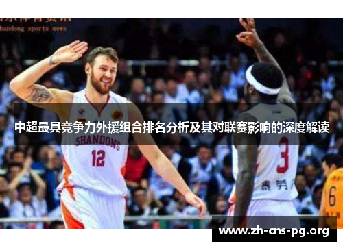中超最具竞争力外援组合排名分析及其对联赛影响的深度解读 中超最具竞争力外援组合排名分析及其对联赛影响的深度解读