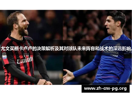 尤文买断卡卢卢的决策解析及其对球队未来阵容和战术的深远影响 尤文买断卡卢卢的决策解析及其对球队未来阵容和战术的深远影响