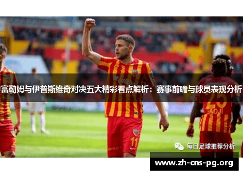 富勒姆与伊普斯维奇对决五大精彩看点解析:赛事前瞻与球员表现分析 富勒姆与伊普斯维奇对决五大精彩看点解析:赛事前瞻与球员表现分析