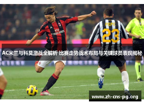 AC米兰与科莫激战全解析 比赛走势战术布局与关键球员表现揭秘 AC米兰与科莫激战全解析 比赛走势战术布局与关键球员表现揭秘