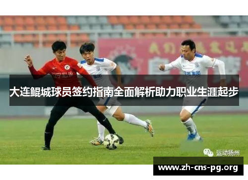 大连鲲城球员签约指南全面解析助力职业生涯起步 大连鲲城球员签约指南全面解析助力职业生涯起步