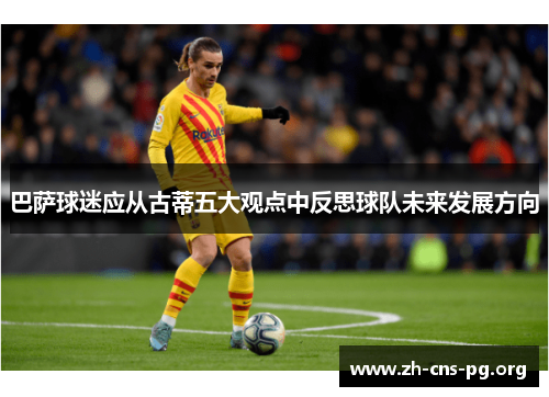 巴萨球迷应从古蒂五大观点中反思球队未来发展方向