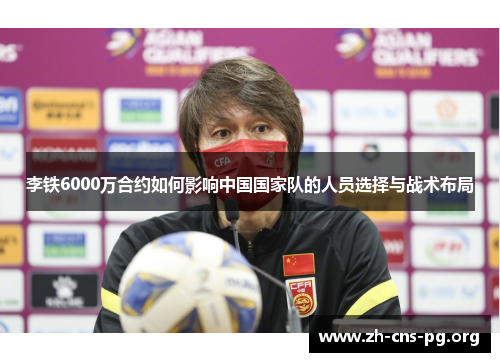 李铁6000万合约如何影响中国国家队的人员选择与战术布局 李铁6000万合约如何影响中国国家队的人员选择与战术布局