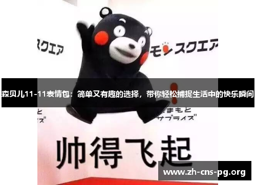 森贝儿11-11表情包:简单又有趣的选择,带你轻松捕捉生活中的快乐瞬间 森贝儿11-11表情包:简单又有趣的选择,带你轻松捕捉生活中的快乐瞬间