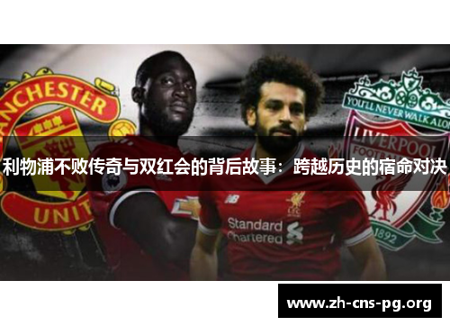 利物浦不败传奇与双红会的背后故事：跨越历史的宿命对决