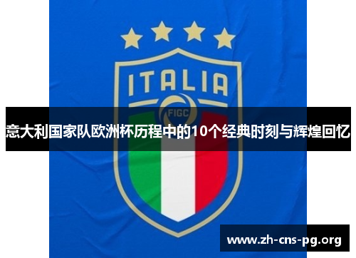 意大利国家队欧洲杯历程中的10个经典时刻与辉煌回忆
