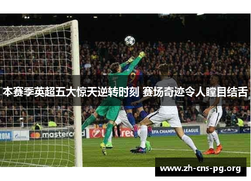 本赛季英超五大惊天逆转时刻 赛场奇迹令人瞠目结舌