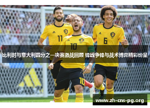 比利时与意大利四分之一决赛激战回顾 锋线争锋与战术博弈精彩纷呈 比利时与意大利四分之一决赛激战回顾 锋线争锋与战术博弈精彩纷呈
