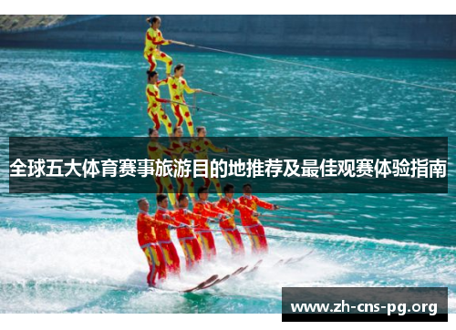 全球五大体育赛事旅游目的地推荐及最佳观赛体验指南 全球五大体育赛事旅游目的地推荐及最佳观赛体验指南