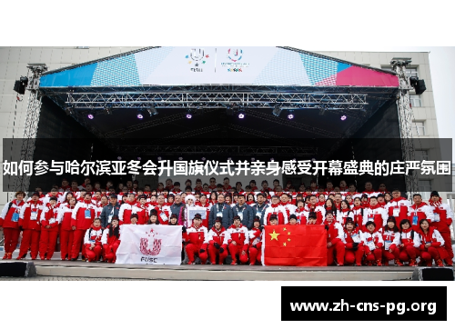 如何参与哈尔滨亚冬会升国旗仪式并亲身感受开幕盛典的庄严氛围 如何参与哈尔滨亚冬会升国旗仪式并亲身感受开幕盛典的庄严氛围