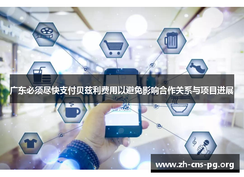 广东必须尽快支付贝兹利费用以避免影响合作关系与项目进展 广东必须尽快支付贝兹利费用以避免影响合作关系与项目进展