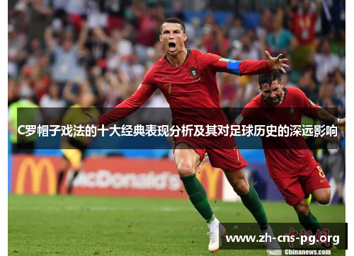 C罗帽子戏法的十大经典表现分析及其对足球历史的深远影响 C罗帽子戏法的十大经典表现分析及其对足球历史的深远影响