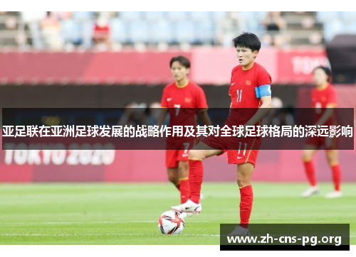 亚足联在亚洲足球发展的战略作用及其对全球足球格局的深远影响 亚足联在亚洲足球发展的战略作用及其对全球足球格局的深远影响