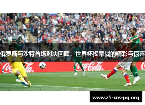 俄罗斯与沙特首场对决回顾:世界杯揭幕战的精彩与惊喜 俄罗斯与沙特首场对决回顾:世界杯揭幕战的精彩与惊喜