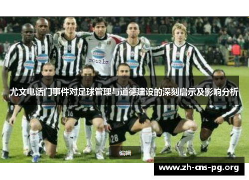 尤文电话门事件对足球管理与道德建设的深刻启示及影响分析 尤文电话门事件对足球管理与道德建设的深刻启示及影响分析