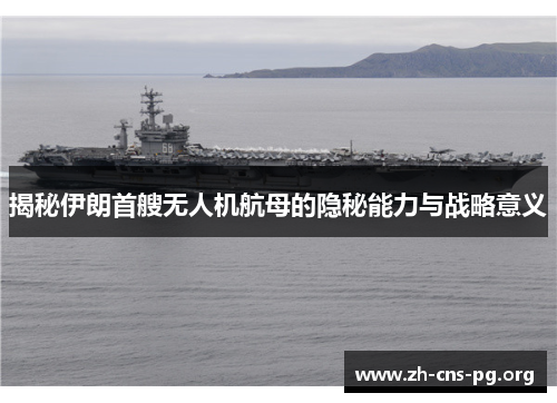揭秘伊朗首艘无人机航母的隐秘能力与战略意义 揭秘伊朗首艘无人机航母的隐秘能力与战略意义