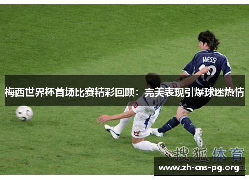 梅西世界杯首场比赛精彩回顾:完美表现引爆球迷热情 梅西世界杯首场比赛精彩回顾:完美表现引爆球迷热情