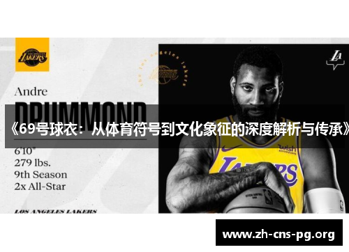 《69号球衣:从体育符号到文化象征的深度解析与传承》 《69号球衣:从体育符号到文化象征的深度解析与传承》