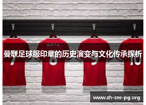 曼联足球服印章的历史演变与文化传承探析 曼联足球服印章的历史演变与文化传承探析