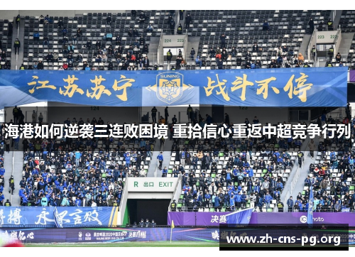 海港如何逆袭三连败困境 重拾信心重返中超竞争行列 海港如何逆袭三连败困境 重拾信心重返中超竞争行列