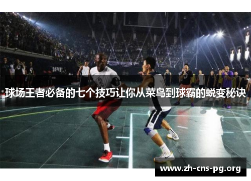 球场王者必备的七个技巧让你从菜鸟到球霸的蜕变秘诀 球场王者必备的七个技巧让你从菜鸟到球霸的蜕变秘诀