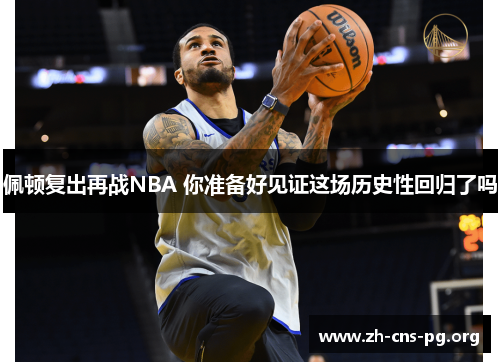 佩顿复出再战NBA 你准备好见证这场历史性回归了吗 佩顿复出再战NBA 你准备好见证这场历史性回归了吗