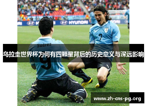 乌拉圭世界杯为何有四颗星背后的历史意义与深远影响 乌拉圭世界杯为何有四颗星背后的历史意义与深远影响