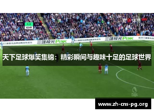 天下足球爆笑集锦:精彩瞬间与趣味十足的足球世界 天下足球爆笑集锦:精彩瞬间与趣味十足的足球世界
