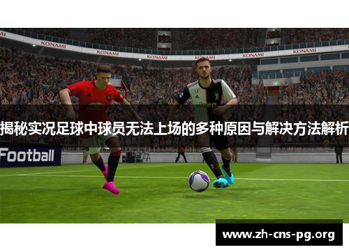 揭秘实况足球中球员无法上场的多种原因与解决方法解析 揭秘实况足球中球员无法上场的多种原因与解决方法解析