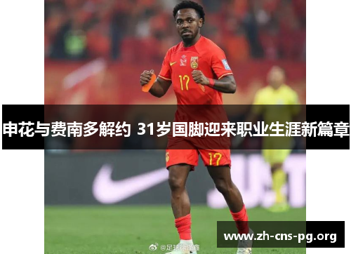 申花与费南多解约 31岁国脚迎来职业生涯新篇章 申花与费南多解约 31岁国脚迎来职业生涯新篇章