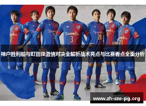 神户胜利船与町田泽激情对决全解析战术亮点与比赛看点全面分析 神户胜利船与町田泽激情对决全解析战术亮点与比赛看点全面分析