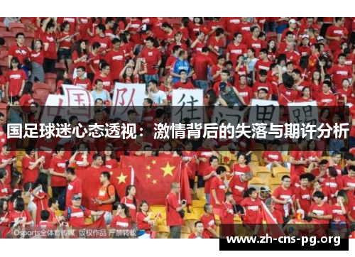 国足球迷心态透视:激情背后的失落与期许分析 国足球迷心态透视:激情背后的失落与期许分析