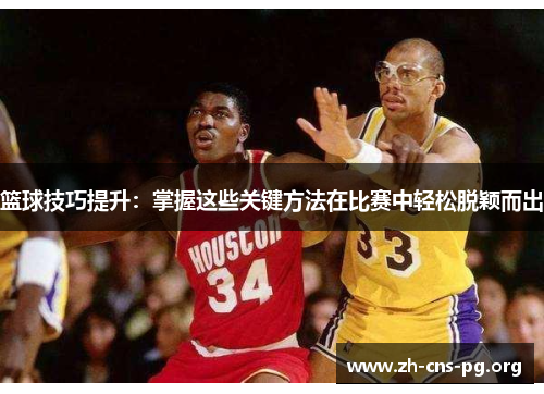 篮球技巧提升:掌握这些关键方法在比赛中轻松脱颖而出 篮球技巧提升:掌握这些关键方法在比赛中轻松脱颖而出