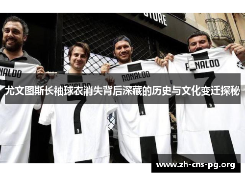 尤文图斯长袖球衣消失背后深藏的历史与文化变迁探秘 尤文图斯长袖球衣消失背后深藏的历史与文化变迁探秘