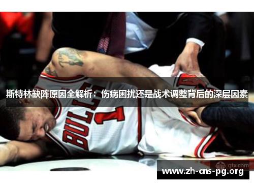 斯特林缺阵原因全解析:伤病困扰还是战术调整背后的深层因素 斯特林缺阵原因全解析:伤病困扰还是战术调整背后的深层因素