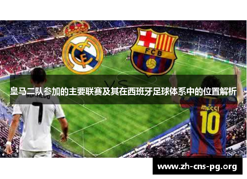 皇马二队参加的主要联赛及其在西班牙足球体系中的位置解析 皇马二队参加的主要联赛及其在西班牙足球体系中的位置解析