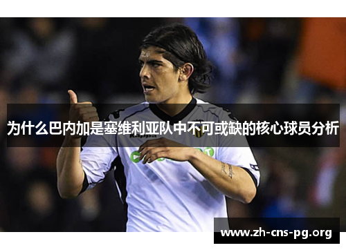 为什么巴内加是塞维利亚队中不可或缺的核心球员分析 为什么巴内加是塞维利亚队中不可或缺的核心球员分析