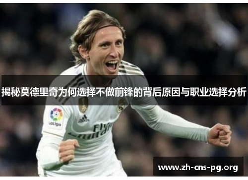 揭秘莫德里奇为何选择不做前锋的背后原因与职业选择分析 揭秘莫德里奇为何选择不做前锋的背后原因与职业选择分析