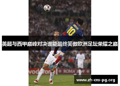 英超与西甲巅峰对决谁能最终笑傲欧洲足坛荣耀之巅 英超与西甲巅峰对决谁能最终笑傲欧洲足坛荣耀之巅