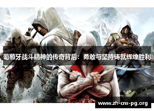 葡萄牙战斗精神的传奇背后:勇敢与坚持铸就辉煌胜利 葡萄牙战斗精神的传奇背后:勇敢与坚持铸就辉煌胜利