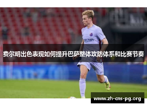 费尔明出色表现如何提升巴萨整体攻防体系和比赛节奏 费尔明出色表现如何提升巴萨整体攻防体系和比赛节奏