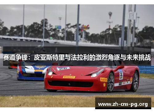 赛道争锋:皮亚斯特里与法拉利的激烈角逐与未来挑战 赛道争锋:皮亚斯特里与法拉利的激烈角逐与未来挑战