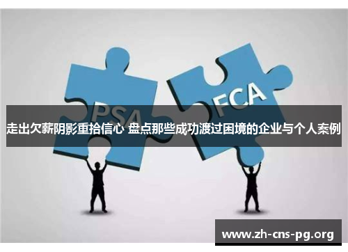 走出欠薪阴影重拾信心 盘点那些成功渡过困境的企业与个人案例 走出欠薪阴影重拾信心 盘点那些成功渡过困境的企业与个人案例