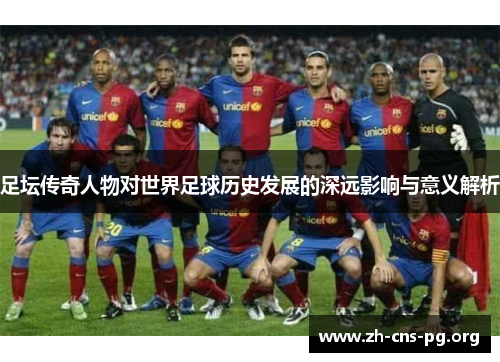 足坛传奇人物对世界足球历史发展的深远影响与意义解析