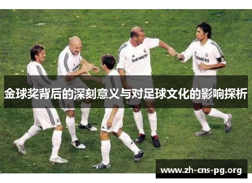 金球奖背后的深刻意义与对足球文化的影响探析 金球奖背后的深刻意义与对足球文化的影响探析