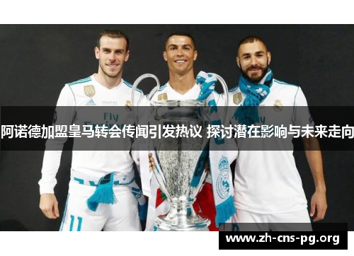 阿诺德加盟皇马转会传闻引发热议 探讨潜在影响与未来走向 阿诺德加盟皇马转会传闻引发热议 探讨潜在影响与未来走向