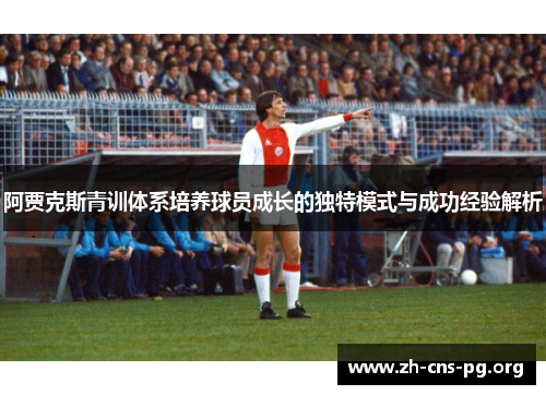 阿贾克斯青训体系培养球员成长的独特模式与成功经验解析 阿贾克斯青训体系培养球员成长的独特模式与成功经验解析